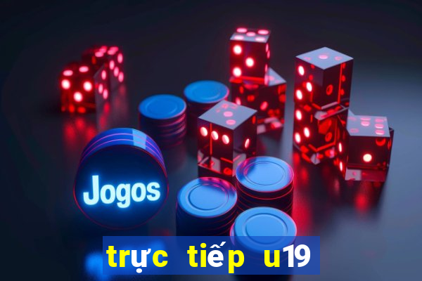 trực tiếp u19 việt nam thái lan