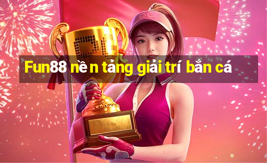 Fun88 nền tảng giải trí bắn cá