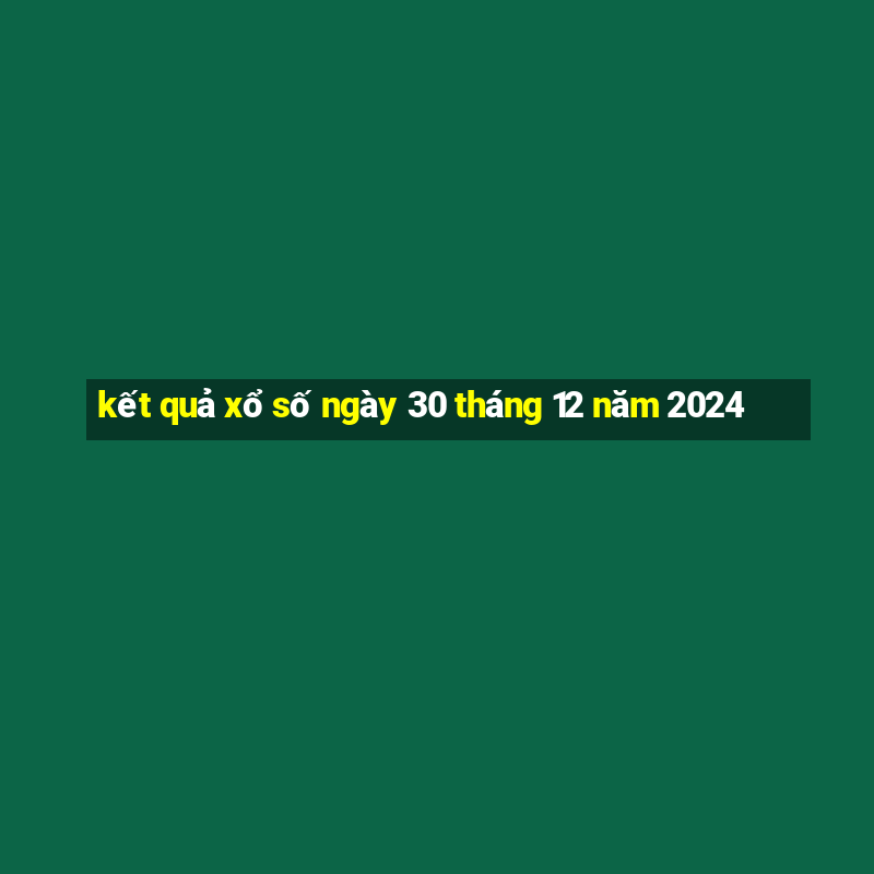 kết quả xổ số ngày 30 tháng 12 năm 2024