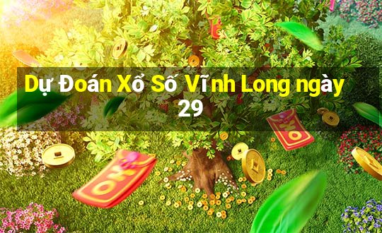 Dự Đoán Xổ Số Vĩnh Long ngày 29