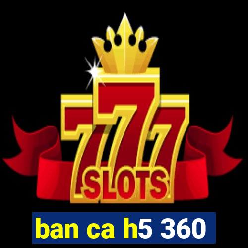 ban ca h5 360