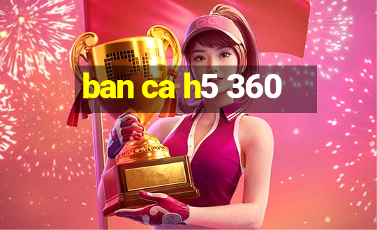 ban ca h5 360