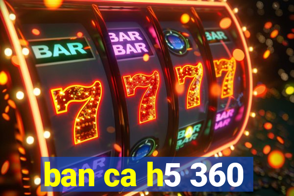 ban ca h5 360