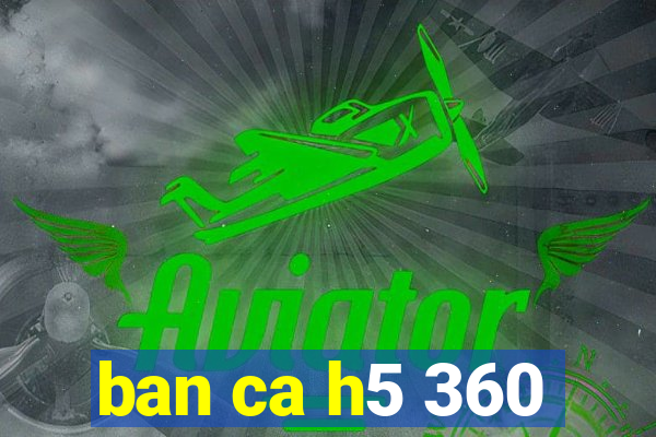 ban ca h5 360