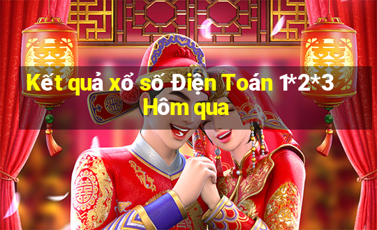 Kết quả xổ số Điện Toán 1*2*3 Hôm qua