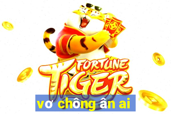 vơ chông ân ai