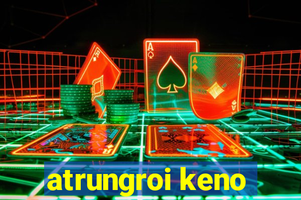 atrungroi keno