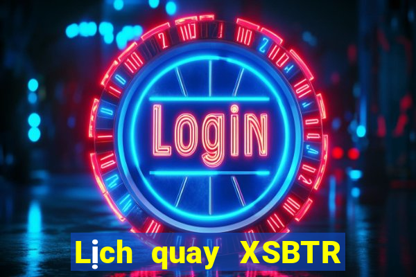 Lịch quay XSBTR Thứ 2