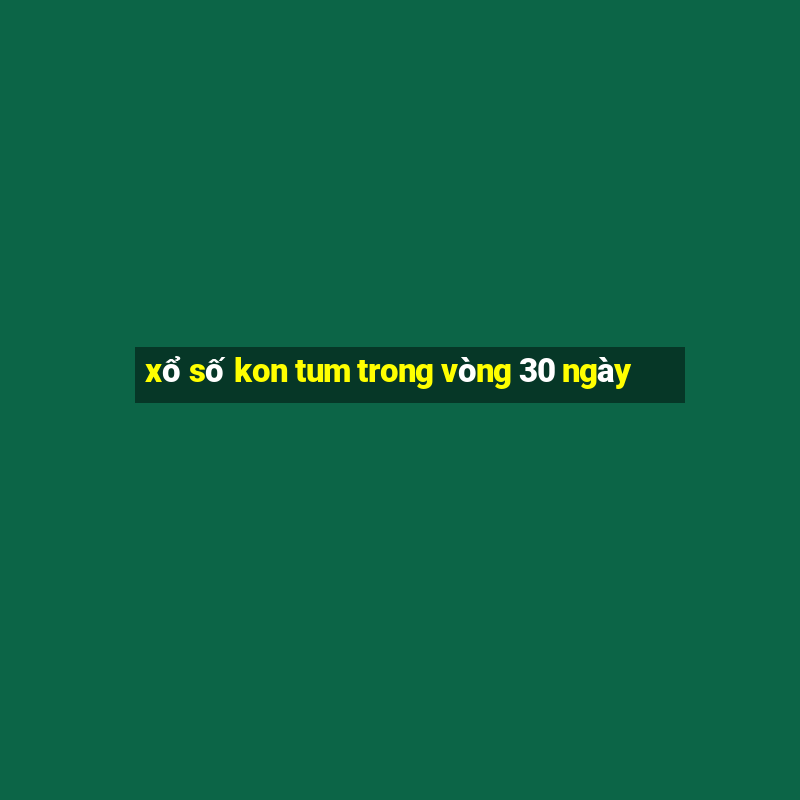 xổ số kon tum trong vòng 30 ngày