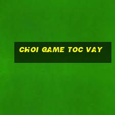 choi game toc vay