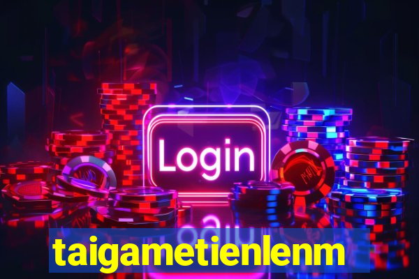 taigametienlenmiennam