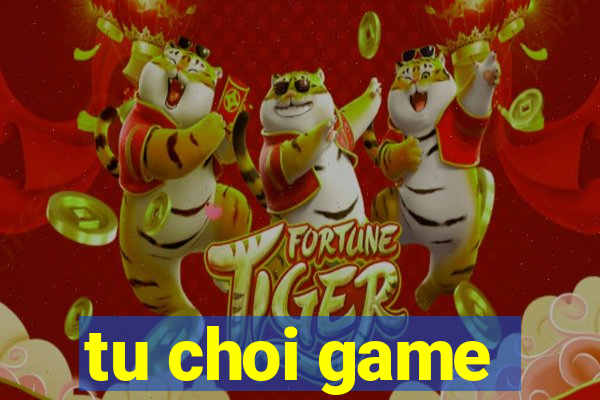 tu choi game