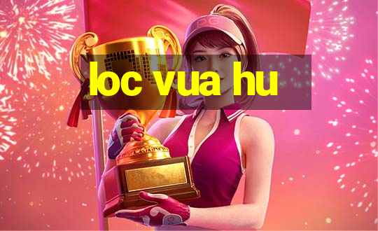 loc vua hu