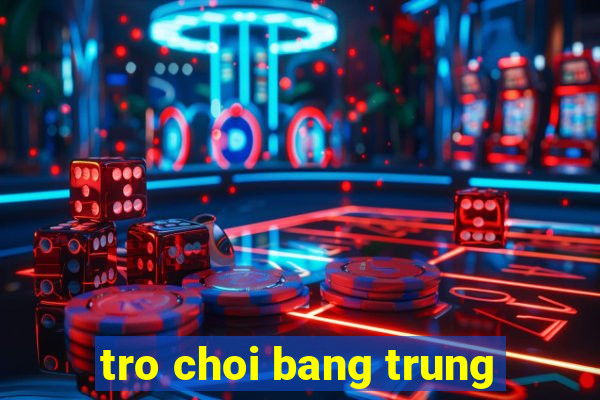 tro choi bang trung