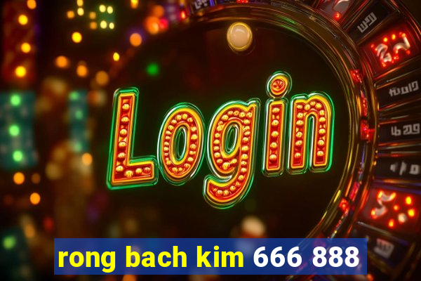 rong bach kim 666 888