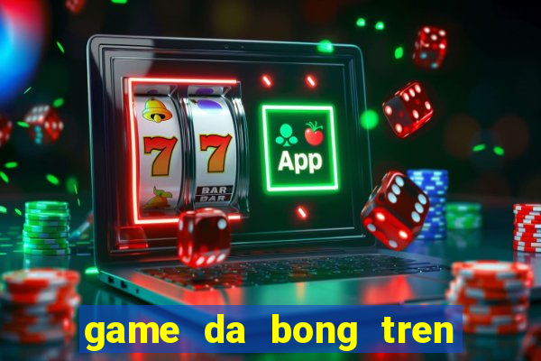 game da bong tren san thuong