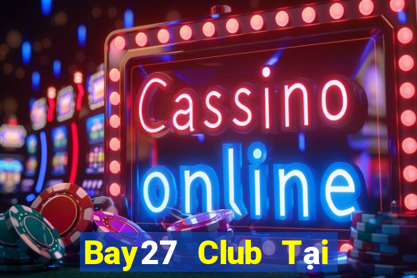 Bay27 Club Tại Game Bài Đổi The