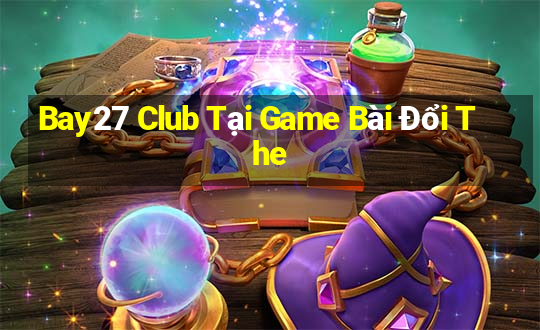 Bay27 Club Tại Game Bài Đổi The