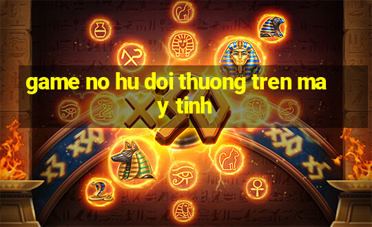 game no hu doi thuong tren may tinh