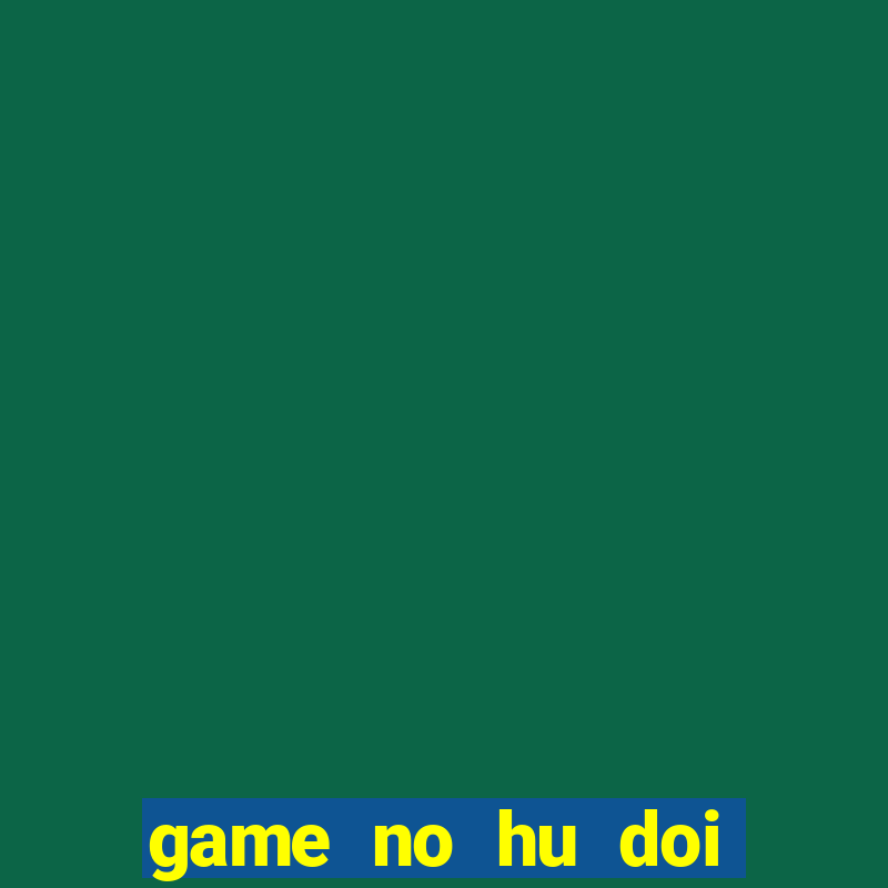 game no hu doi thuong tren may tinh