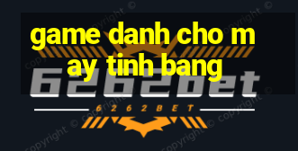 game danh cho may tinh bang