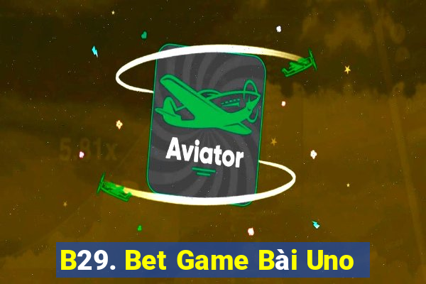 B29. Bet Game Bài Uno