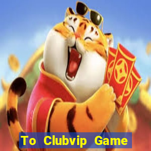 To Clubvip Game Bài 2021