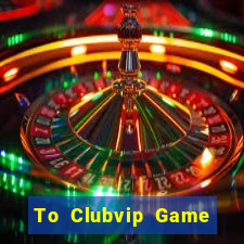 To Clubvip Game Bài 2021