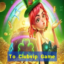 To Clubvip Game Bài 2021