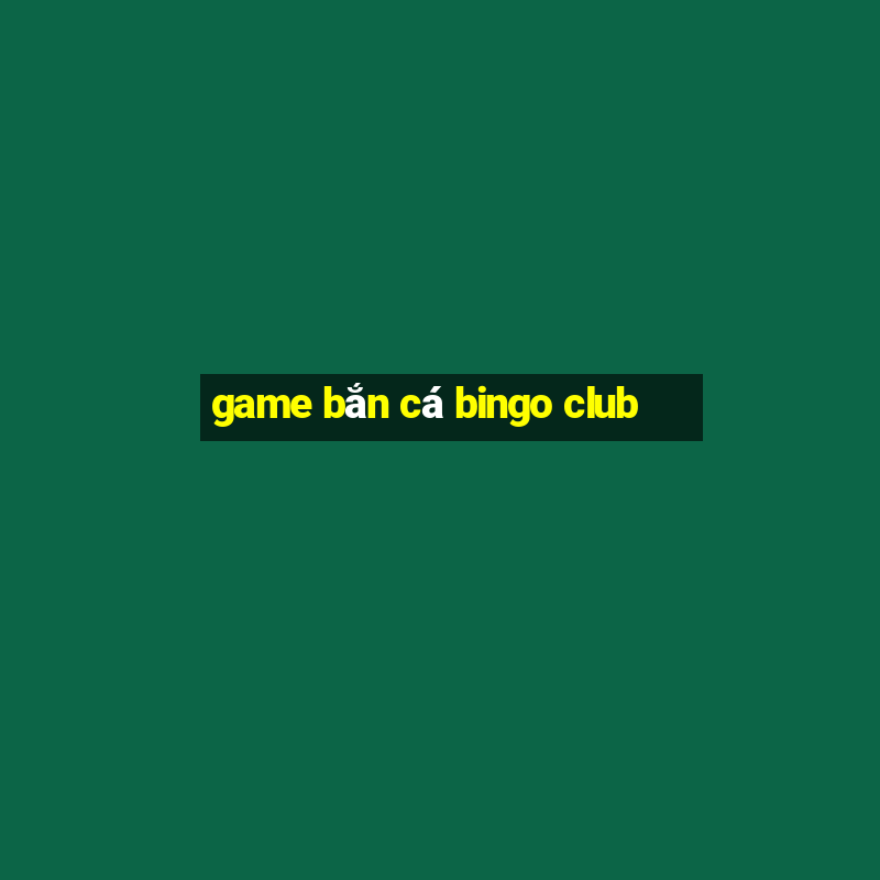 game bắn cá bingo club