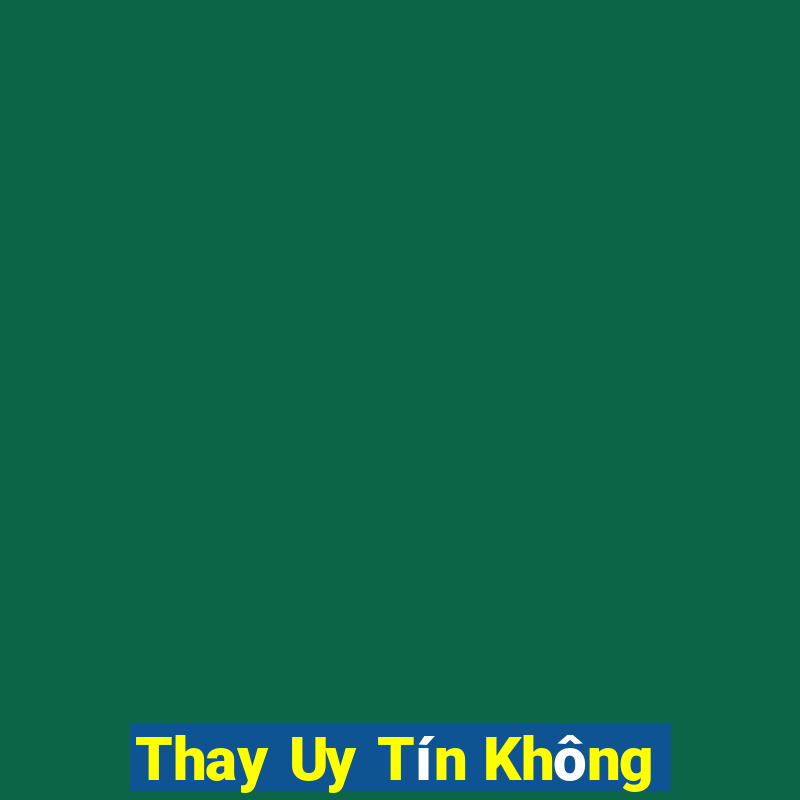 Thay Uy Tín Không