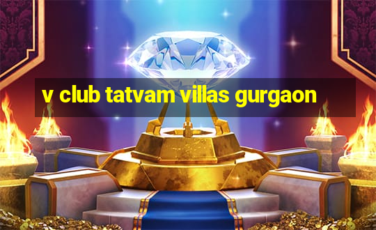 v club tatvam villas gurgaon