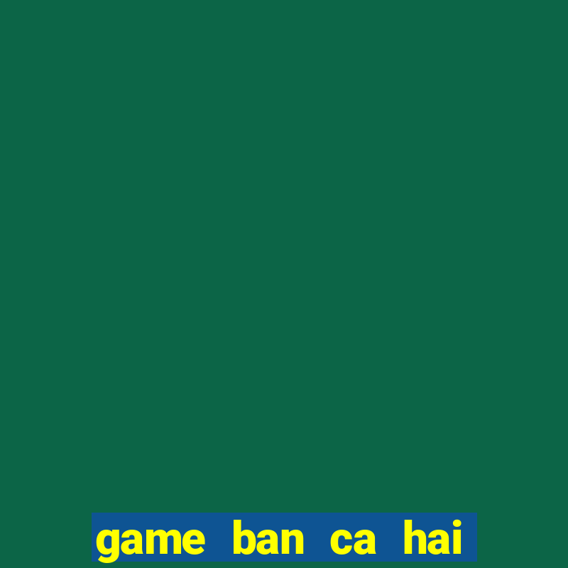 game ban ca hai nguoi choi