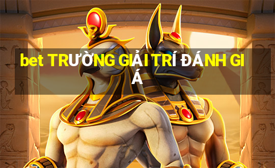 bet TRƯỜNG GIẢI TRÍ ĐÁNH GIÁ