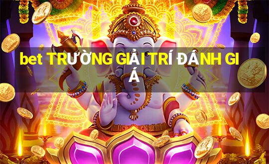 bet TRƯỜNG GIẢI TRÍ ĐÁNH GIÁ