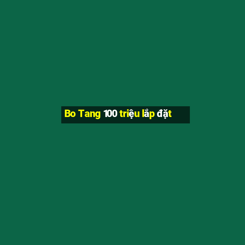 Bo Tang 100 triệu lắp đặt