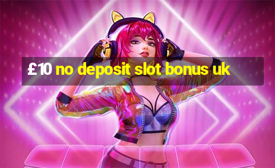 £10 no deposit slot bonus uk