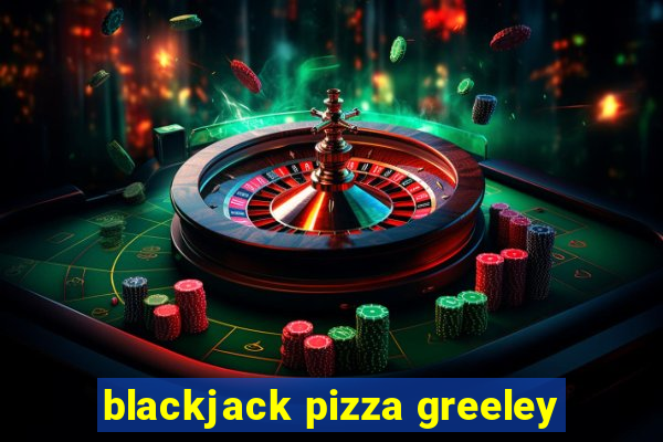 blackjack pizza greeley