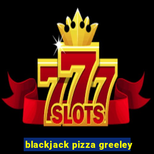 blackjack pizza greeley