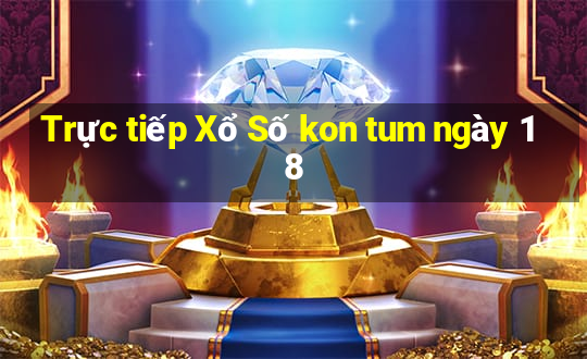 Trực tiếp Xổ Số kon tum ngày 18