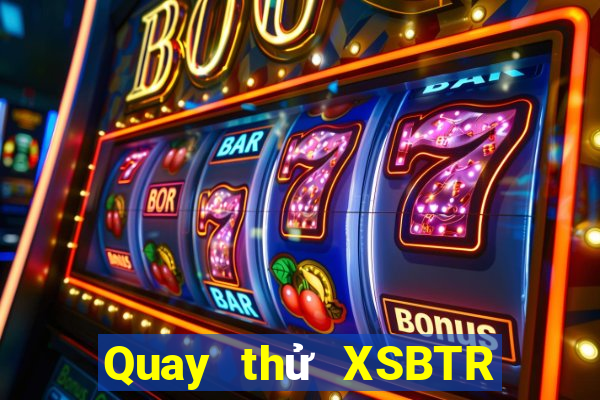 Quay thử XSBTR thứ Ba