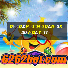 Dự Đoán Điện Toán 6x36 ngày 17