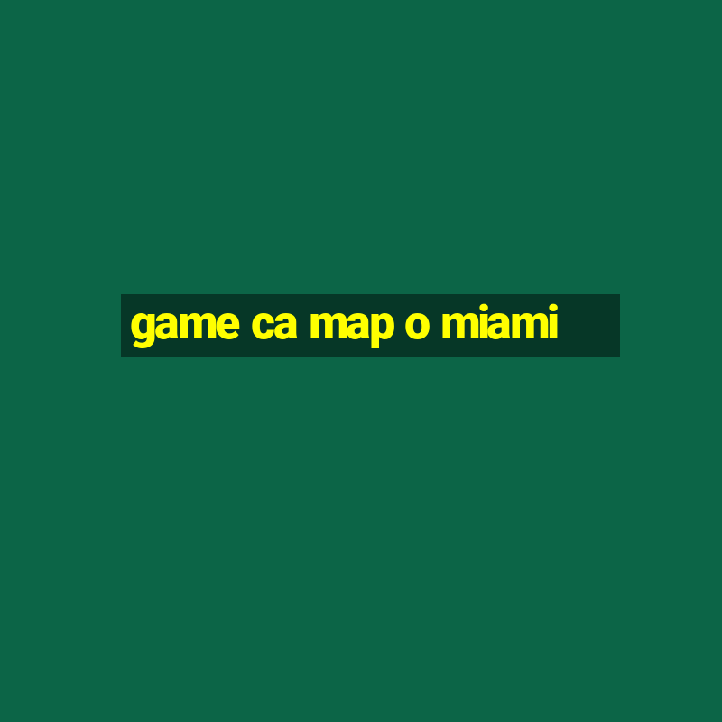 game ca map o miami