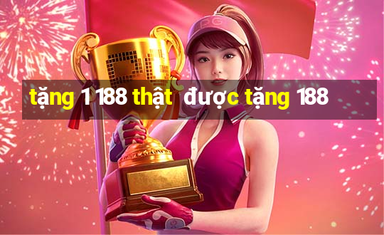 tặng 1 188 thật  được tặng 188