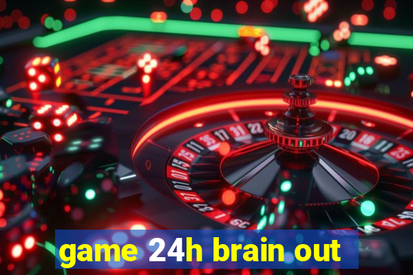 game 24h brain out