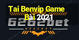 Tai Benvip Game Bài 2021