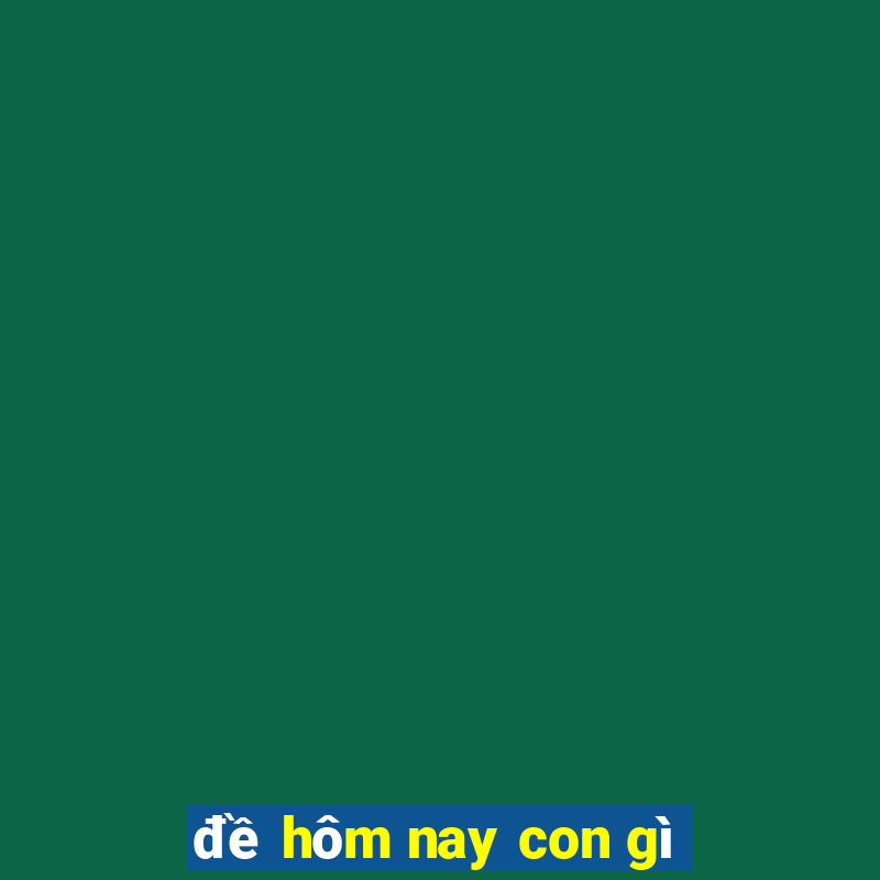 đề hôm nay con gì