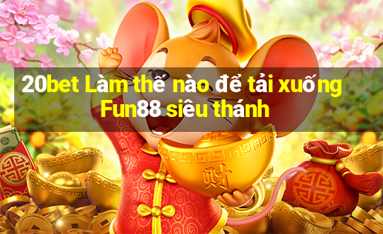 20bet Làm thế nào để tải xuống Fun88 siêu thánh