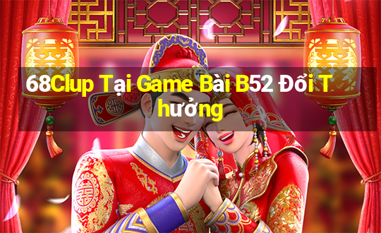 68Clup Tại Game Bài B52 Đổi Thưởng