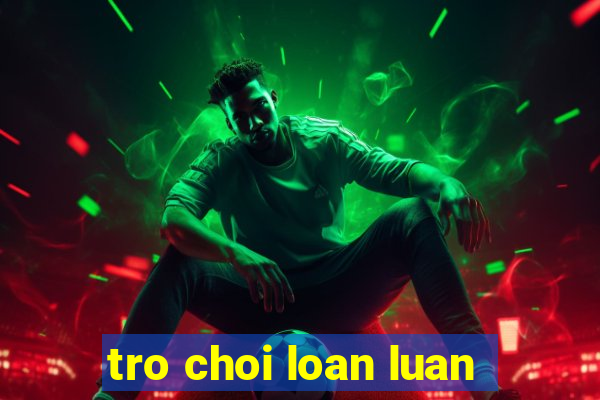 tro choi loan luan